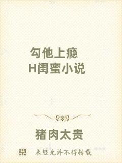 勾他上癮H閨蜜小說(shuō)