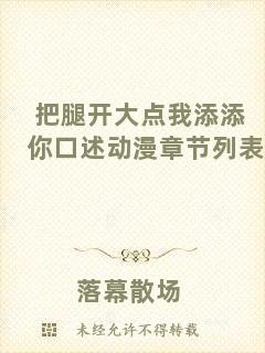 把腿開大點(diǎn)我添添你口述動漫章節(jié)列表