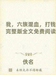 我，六族混血，打錢完整版全文免費(fèi)閱讀