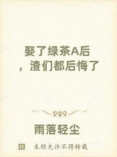 娶了綠茶A后，渣們都后悔了