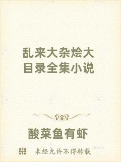 亂來(lái)大雜燴大目錄全集小說(shuō)