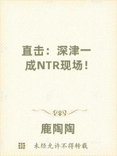直擊：深津一成NTR現(xiàn)場！