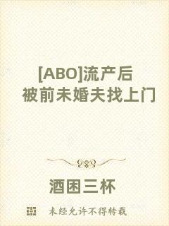 [ABO]流產(chǎn)后被前未婚夫找上門(mén)
